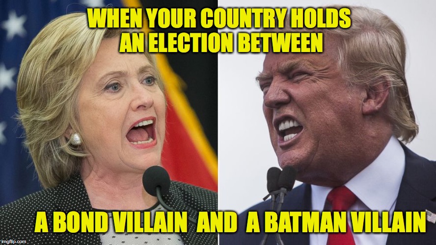 WHEN YOUR COUNTRY HOLDS AN ELECTION BETWEEN; A BOND VILLAIN  AND  A BATMAN VILLAIN | image tagged in clinton v trump | made w/ Imgflip meme maker