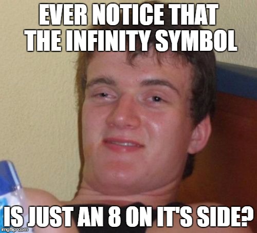 oo | EVER NOTICE THAT THE INFINITY SYMBOL; IS JUST AN 8 ON IT'S SIDE? | image tagged in memes,10 guy | made w/ Imgflip meme maker