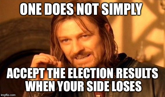 America always | ONE DOES NOT SIMPLY; ACCEPT THE ELECTION RESULTS WHEN YOUR SIDE LOSES | image tagged in memes,one does not simply | made w/ Imgflip meme maker