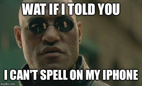 Matrix Morpheus Meme | WAT IF I TOLD YOU I CAN'T SPELL ON MY IPHONE | image tagged in memes,matrix morpheus | made w/ Imgflip meme maker