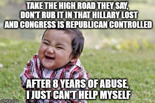 Evil Toddler | TAKE THE HIGH ROAD THEY SAY,  DON'T RUB IT IN THAT HILLARY LOST AND CONGRESS IS REPUBLICAN CONTROLLED; AFTER 8 YEARS OF ABUSE, I JUST CAN'T HELP MYSELF | image tagged in memes,evil toddler | made w/ Imgflip meme maker