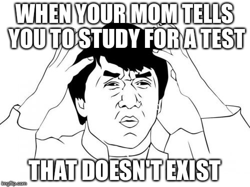 Jackie Chan WTF | WHEN YOUR MOM TELLS YOU TO STUDY FOR A TEST; THAT DOESN'T EXIST | image tagged in memes,jackie chan wtf | made w/ Imgflip meme maker