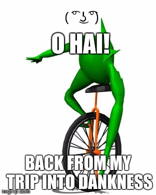 Dat Boi | O HAI! BACK FROM MY TRIP INTO DANKNESS | image tagged in memes,dat boi | made w/ Imgflip meme maker