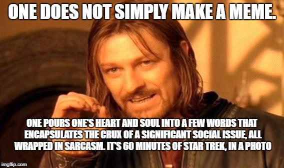 One Does Not Simply | ONE DOES NOT SIMPLY MAKE A MEME. ONE POURS ONE'S HEART AND SOUL INTO A FEW WORDS THAT ENCAPSULATES THE CRUX OF A SIGNIFICANT SOCIAL ISSUE, ALL WRAPPED IN SARCASM. IT'S 60 MINUTES OF STAR TREK, IN A PHOTO | image tagged in memes,one does not simply | made w/ Imgflip meme maker