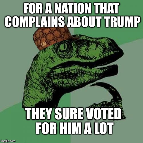Philosoraptor | FOR A NATION THAT COMPLAINS ABOUT TRUMP; THEY SURE VOTED FOR HIM A LOT | image tagged in memes,philosoraptor,scumbag | made w/ Imgflip meme maker