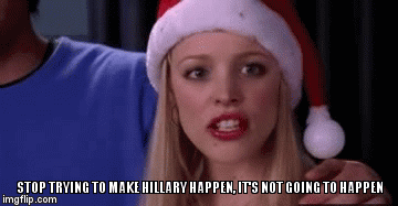 Stop trying to make hillary happen, it's not going to happen | STOP TRYING TO MAKE HILLARY HAPPEN, IT'S NOT GOING TO HAPPEN | image tagged in gifs | made w/ Imgflip video-to-gif maker