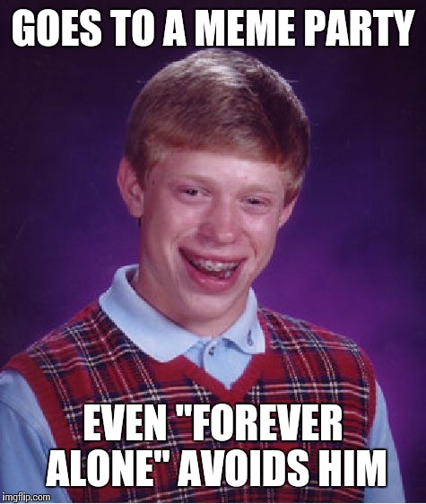 Bad Luck Brian | GOES TO A MEME PARTY; EVEN "FOREVER ALONE" AVOIDS HIM | image tagged in memes,bad luck brian | made w/ Imgflip meme maker