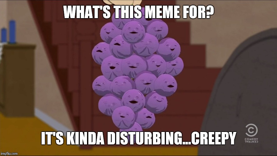 Member Berries | WHAT'S THIS MEME FOR? IT'S KINDA DISTURBING...CREEPY | image tagged in memes,member berries | made w/ Imgflip meme maker