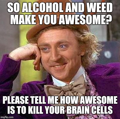Dunno about you but i sense something's missing in people who took too much weed and booze in the long term. A mild stupidity? | SO ALCOHOL AND WEED MAKE YOU AWESOME? PLEASE TELL ME HOW AWESOME IS TO KILL YOUR BRAIN CELLS | image tagged in memes,creepy condescending wonka | made w/ Imgflip meme maker