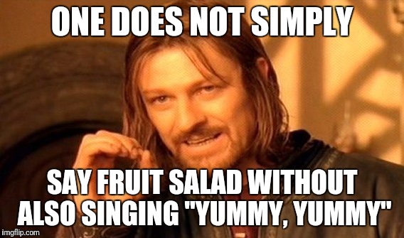 One Does Not Simply Meme | ONE DOES NOT SIMPLY; SAY FRUIT SALAD WITHOUT ALSO SINGING "YUMMY, YUMMY" | image tagged in memes,one does not simply | made w/ Imgflip meme maker
