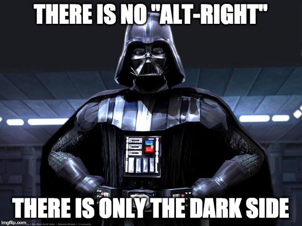 Darth Vader | THERE IS NO "ALT-RIGHT"; THERE IS ONLY THE DARK SIDE | image tagged in darth vader | made w/ Imgflip meme maker