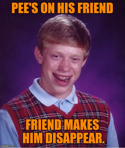 Bad Luck Brian Meme | PEE'S ON HIS FRIEND FRIEND MAKES HIM DISAPPEAR. | image tagged in memes,bad luck brian | made w/ Imgflip meme maker