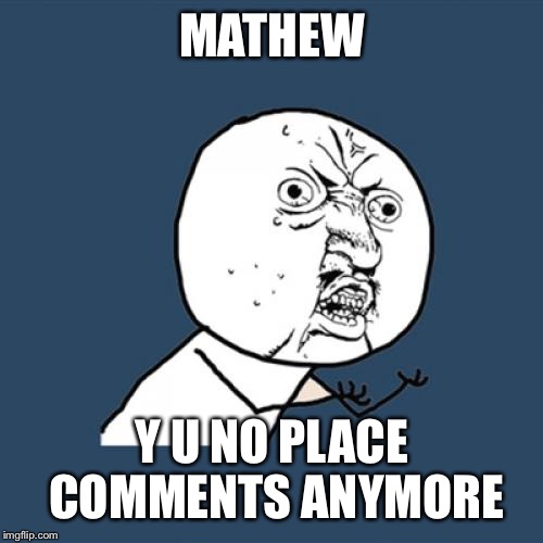 Y U No Meme | MATHEW Y U NO PLACE COMMENTS ANYMORE | image tagged in memes,y u no | made w/ Imgflip meme maker