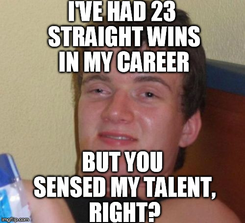 10 Guy Meme | I'VE HAD 23 STRAIGHT WINS IN MY CAREER; BUT YOU SENSED MY TALENT, RIGHT? | image tagged in memes,10 guy | made w/ Imgflip meme maker