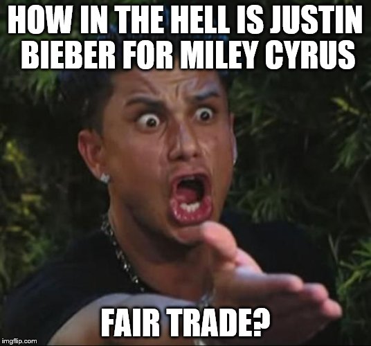 DJ Pauly D Meme | HOW IN THE HELL IS JUSTIN BIEBER FOR MILEY CYRUS; FAIR TRADE? | image tagged in memes,dj pauly d | made w/ Imgflip meme maker