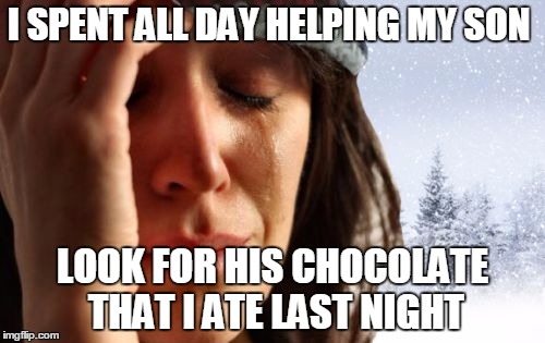 1st World Canadian Problems | I SPENT ALL DAY HELPING MY SON; LOOK FOR HIS CHOCOLATE THAT I ATE LAST NIGHT | image tagged in memes,1st world canadian problems | made w/ Imgflip meme maker