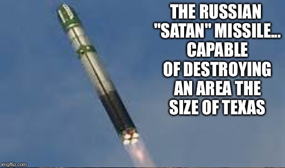 THE RUSSIAN "SATAN" MISSILE... CAPABLE OF DESTROYING AN AREA THE SIZE OF TEXAS | made w/ Imgflip meme maker