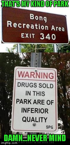 I hate when they set me up for disappointment!!! | THAT'S MY KIND OF PARK; DAMN...NEVER MIND | image tagged in bong recreation area,memes,funny street signs,funny,signs,disappointment | made w/ Imgflip meme maker