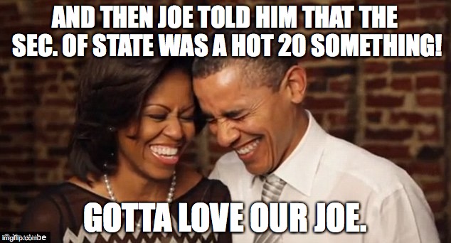 Obamas Laugh | AND THEN JOE TOLD HIM THAT THE SEC. OF STATE WAS A HOT 20 SOMETHING! GOTTA LOVE OUR JOE. | image tagged in obamas laugh | made w/ Imgflip meme maker