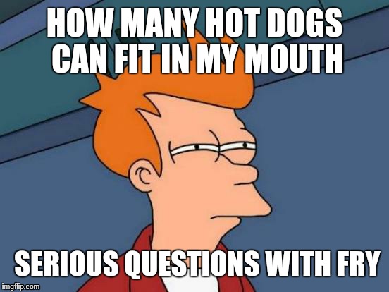Futurama Fry | HOW MANY HOT DOGS CAN FIT IN MY MOUTH; SERIOUS QUESTIONS WITH FRY | image tagged in memes,futurama fry | made w/ Imgflip meme maker