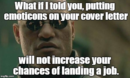You're so smart.  | What if I told you, putting emoticons on your cover letter; will not increase your chances of landing a job. | image tagged in memes,matrix morpheus,unemployment,funny meme | made w/ Imgflip meme maker