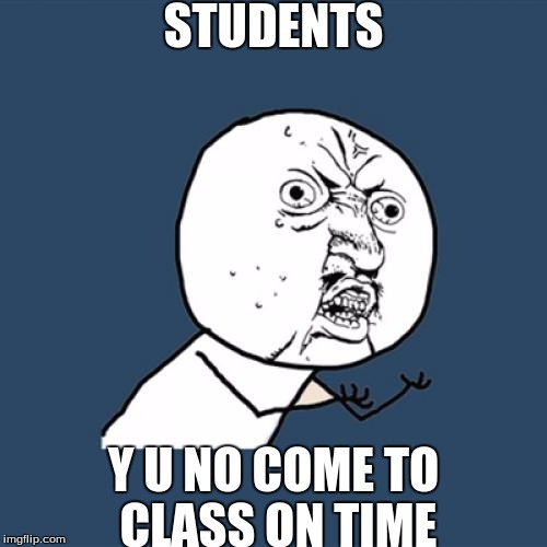 why isn't anyone in class, on time | STUDENTS; Y U NO COME TO CLASS ON TIME | image tagged in memes,slowstack | made w/ Imgflip meme maker