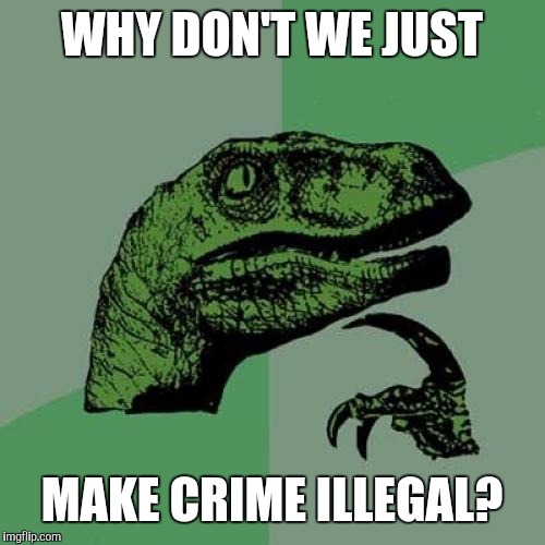Philosoraptor | WHY DON'T WE JUST; MAKE CRIME ILLEGAL? | image tagged in memes,philosoraptor | made w/ Imgflip meme maker