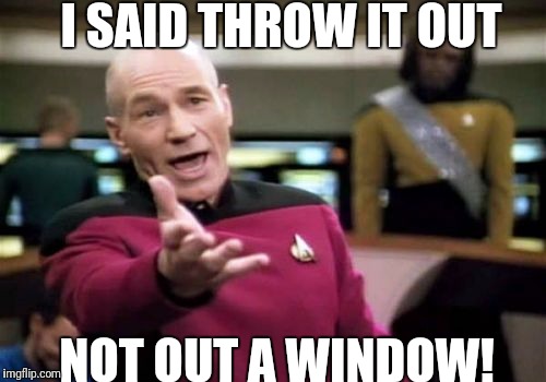 Literal People | I SAID THROW IT OUT; NOT OUT A WINDOW! | image tagged in memes,picard wtf,garbage,literal people | made w/ Imgflip meme maker