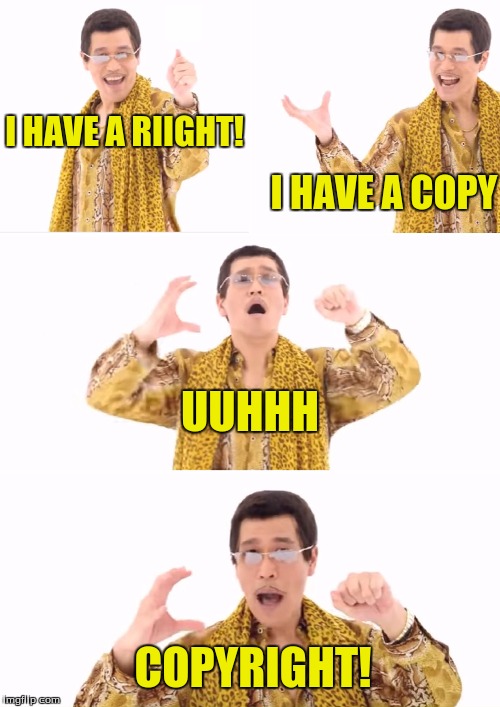here's a meme idea I got | I HAVE A RIIGHT! I HAVE A COPY; UUHHH; COPYRIGHT! | image tagged in memes,ppap,copyright | made w/ Imgflip meme maker