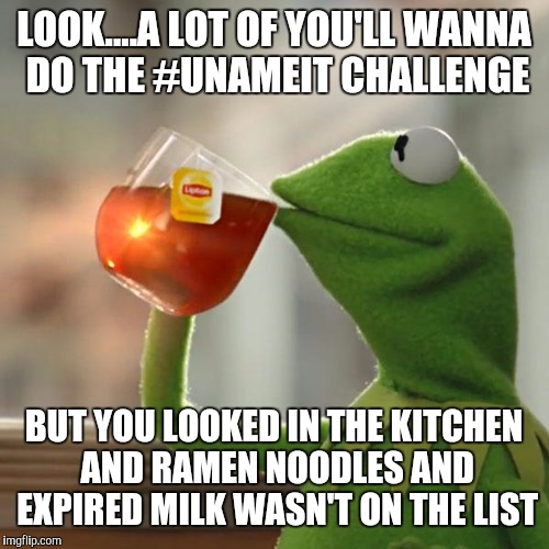 But That's None Of My Business Meme | LOOK....A LOT OF YOU'LL WANNA DO THE #UNAMEIT CHALLENGE; BUT YOU LOOKED IN THE KITCHEN AND RAMEN NOODLES AND EXPIRED MILK WASN'T ON THE LIST | image tagged in memes,but thats none of my business,kermit the frog | made w/ Imgflip meme maker