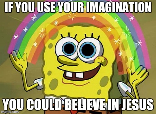 Imagination Spongebob | IF YOU USE YOUR IMAGINATION; YOU COULD BELIEVE IN JESUS | image tagged in memes,imagination spongebob | made w/ Imgflip meme maker
