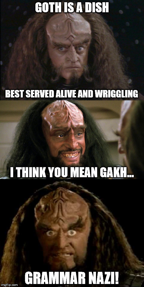 GOTH IS A DISH BEST SERVED ALIVE AND WRIGGLING I THINK YOU MEAN GAKH... GRAMMAR NAZI! | made w/ Imgflip meme maker