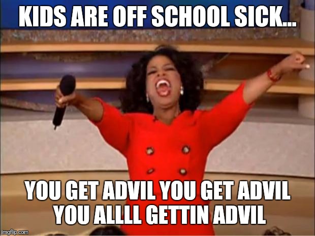 Sick days.... | KIDS ARE OFF SCHOOL SICK... YOU GET ADVIL YOU GET ADVIL YOU ALLLL GETTIN ADVIL | image tagged in memes,oprah you get a,no school,no work | made w/ Imgflip meme maker