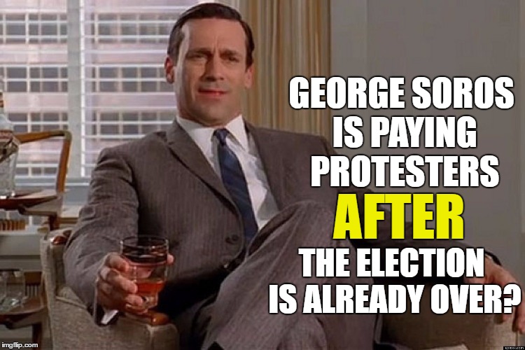 So Trump is already creating jobs! | GEORGE SOROS IS PAYING PROTESTERS; AFTER; THE ELECTION IS ALREADY OVER? | image tagged in draper,memes,election 2016 | made w/ Imgflip meme maker