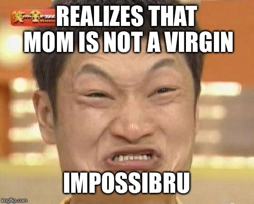 Impossibru Guy Original Meme | REALIZES THAT MOM IS NOT A VIRGIN; IMPOSSIBRU | image tagged in memes,impossibru guy original | made w/ Imgflip meme maker