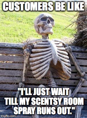 Waiting Skeleton | CUSTOMERS BE LIKE; "I'LL JUST WAIT TILL MY SCENTSY ROOM SPRAY RUNS OUT." | image tagged in memes,waiting skeleton | made w/ Imgflip meme maker