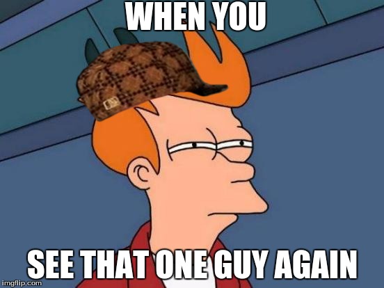 Futurama Fry Meme | WHEN YOU; SEE THAT ONE GUY AGAIN | image tagged in memes,futurama fry,scumbag | made w/ Imgflip meme maker