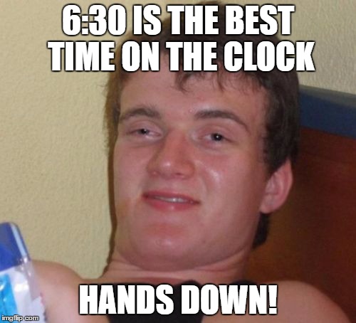 10 Guy Meme | 6:30 IS THE BEST TIME ON THE CLOCK; HANDS DOWN! | image tagged in memes,10 guy | made w/ Imgflip meme maker