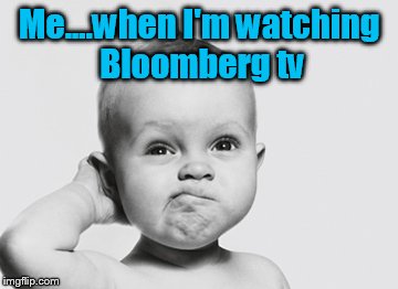 Whaaat ??? | Me....when I'm watching Bloomberg tv | image tagged in funny memes | made w/ Imgflip meme maker
