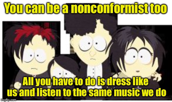 You can be a nonconformist too All you have to do is dress like us and listen to the same music we do | made w/ Imgflip meme maker