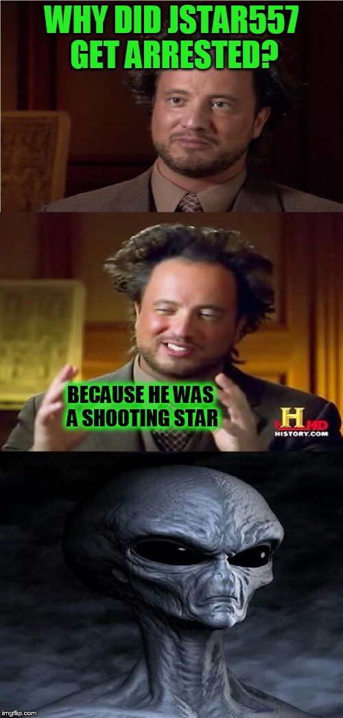 A JStar557 Use A Username In Your Meme Request | WHY DID JSTAR557 GET ARRESTED? BECAUSE HE WAS A SHOOTING STAR | image tagged in bad pun aliens guy,jstar557,funy memes,jokes,use someones username in your meme,usernames | made w/ Imgflip meme maker