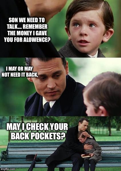 Allowance  | SON WE NEED TO TALK.... REMEMBER THE MONEY I GAVE YOU FOR ALOWENCE? I MAY OR MAY NOT NEED IT BACK, MAY I CHECK YOUR BACK POCKETS? | image tagged in memes,finding neverland | made w/ Imgflip meme maker