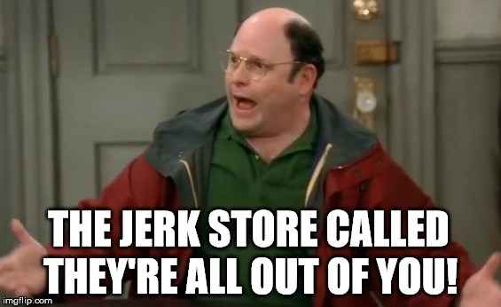 THE JERK STORE CALLED THEY'RE ALL OUT OF YOU! | made w/ Imgflip meme maker