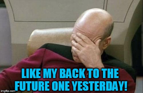 Captain Picard Facepalm Meme | LIKE MY BACK TO THE FUTURE ONE YESTERDAY! | image tagged in memes,captain picard facepalm | made w/ Imgflip meme maker