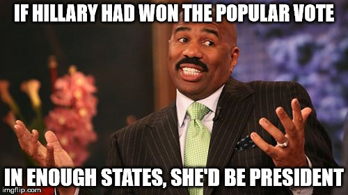 Probably should be Captain Obvious, but trying to save Steve! | IF HILLARY HAD WON THE POPULAR VOTE; IN ENOUGH STATES, SHE'D BE PRESIDENT | image tagged in memes,steve harvey | made w/ Imgflip meme maker