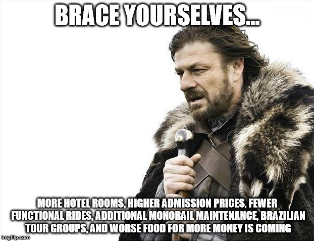 Brace Yourselves X is Coming Meme | BRACE YOURSELVES... MORE HOTEL ROOMS, HIGHER ADMISSION PRICES, FEWER FUNCTIONAL RIDES, ADDITIONAL MONORAIL MAINTENANCE, BRAZILIAN TOUR GROUP | image tagged in memes,brace yourselves x is coming | made w/ Imgflip meme maker