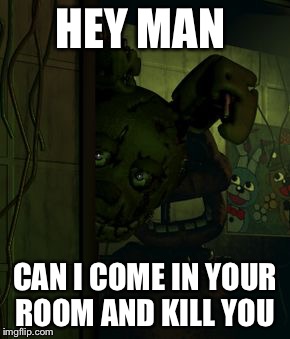 springtrap in door | HEY MAN; CAN I COME IN YOUR ROOM AND KILL YOU | image tagged in springtrap in door | made w/ Imgflip meme maker