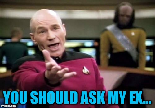 Picard Wtf Meme | YOU SHOULD ASK MY EX... | image tagged in memes,picard wtf | made w/ Imgflip meme maker