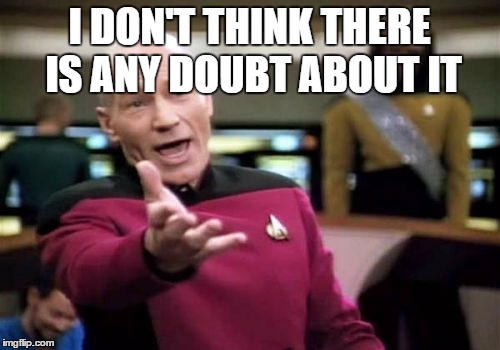 Picard Wtf Meme | I DON'T THINK THERE IS ANY DOUBT ABOUT IT | image tagged in memes,picard wtf | made w/ Imgflip meme maker