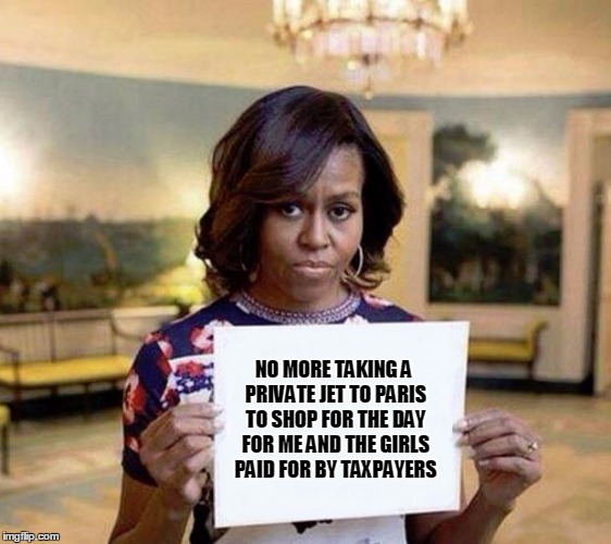 Michelle Obama blank sheet | NO MORE TAKING A PRIVATE JET TO PARIS TO SHOP FOR THE DAY FOR ME AND THE GIRLS PAID FOR BY TAXPAYERS | image tagged in michelle obama blank sheet | made w/ Imgflip meme maker